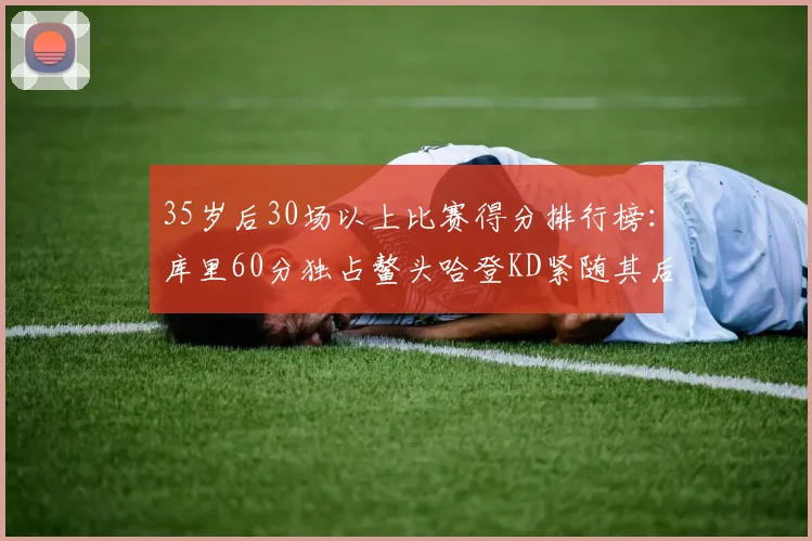 35岁后30场以上比赛得分排行榜：库里60分独占鳌头哈登KD紧随其后