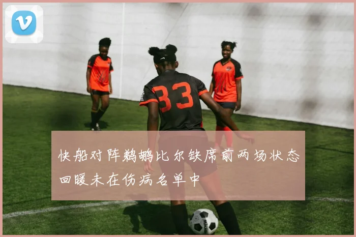 快船对阵鹈鹕比尔缺席前两场状态回暖未在伤病名单中