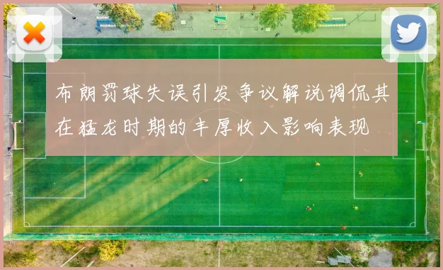 布朗罚球失误引发争议解说调侃其在猛龙时期的丰厚收入影响表现