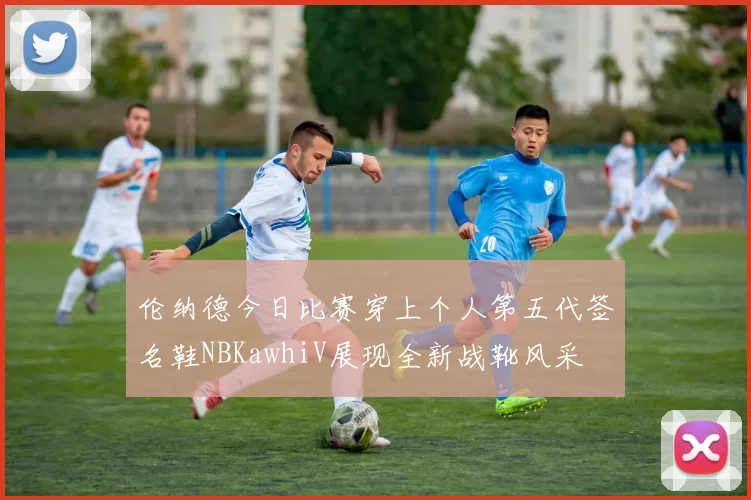伦纳德今日比赛穿上个人第五代签名鞋NBKawhiV展现全新战靴风采