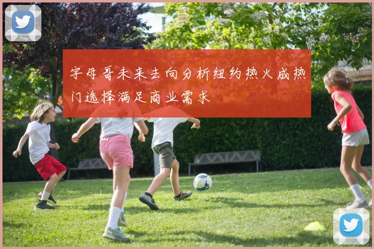 字母哥未来去向分析纽约热火成热门选择满足商业需求