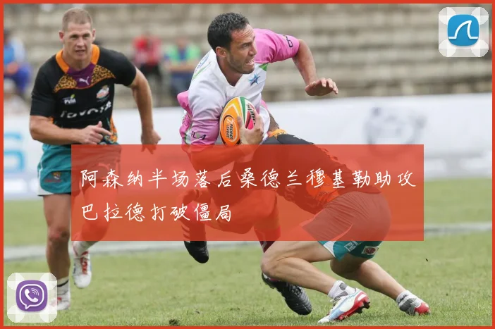 阿森纳半场落后桑德兰穆基勒助攻巴拉德打破僵局