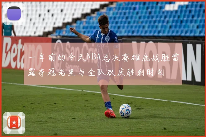 一年前的今天NBA总决赛雄鹿战胜雷霆夺冠老里与全队欢庆胜利时刻
