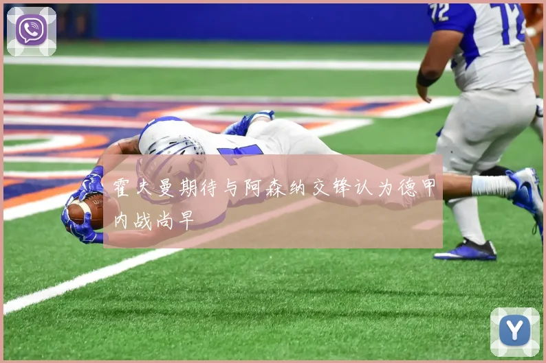 霍夫曼期待与阿森纳交锋认为德甲内战尚早