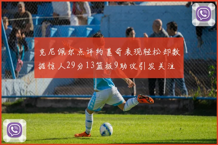 克尼佩尔点评约基奇表现轻松却数据惊人29分13篮板9助攻引发关注