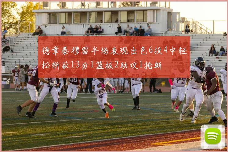 德章泰穆雷半场表现出色6投4中轻松斩获13分1篮板2助攻1抢断