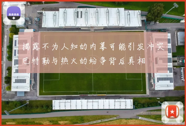 揭露不为人知的内幕可能引发冲突巴特勒与热火的纷争背后真相