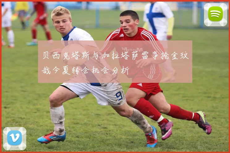 贝西克塔斯与加拉塔萨雷争抢金玟哉今夏转会机会分析