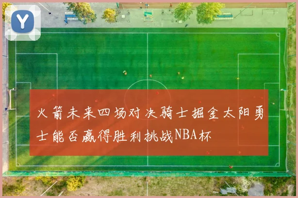 火箭未来四场对决骑士掘金太阳勇士能否赢得胜利挑战NBA杯
