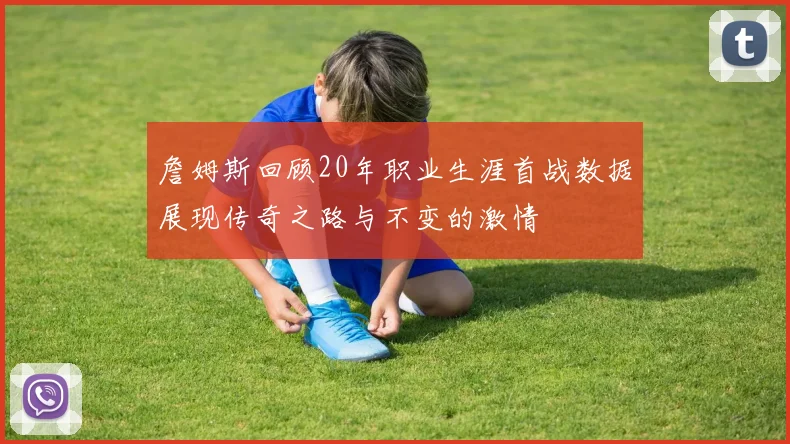 詹姆斯回顾20年职业生涯首战数据展现传奇之路与不变的激情