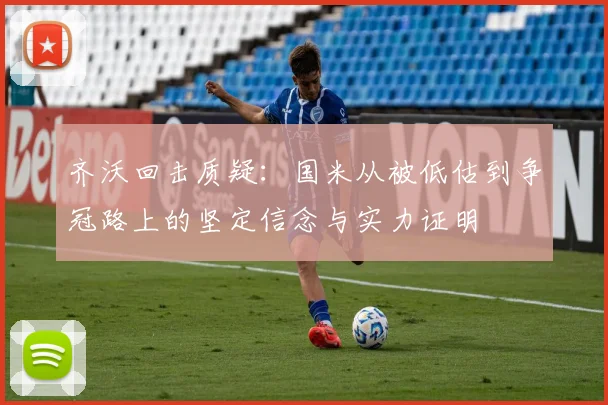 齐沃回击质疑：国米从被低估到争冠路上的坚定信念与实力证明