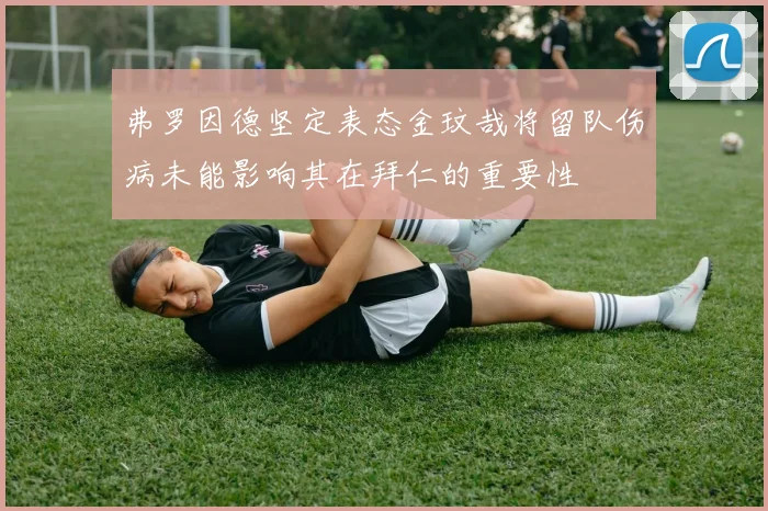 弗罗因德坚定表态金玟哉将留队伤病未能影响其在拜仁的重要性