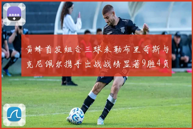 黄蜂首发组合三球米勒布里奇斯与克尼佩尔携手出战战绩显著9胜4负