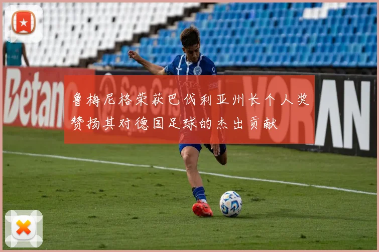 鲁梅尼格荣获巴伐利亚州长个人奖赞扬其对德国足球的杰出贡献