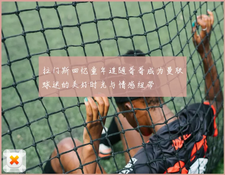 拉门斯回忆童年追随哥哥成为曼联球迷的美好时光与情感纽带