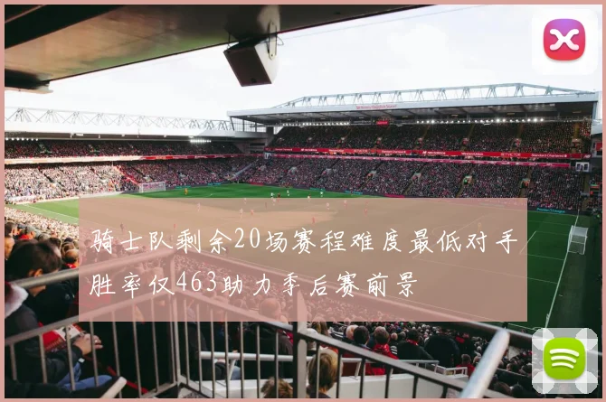 骑士队剩余20场赛程难度最低对手胜率仅463助力季后赛前景