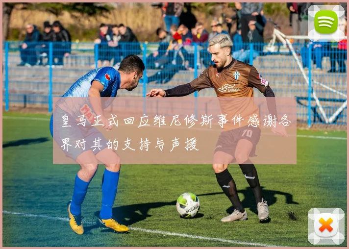 皇马正式回应维尼修斯事件感谢各界对其的支持与声援