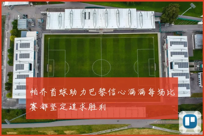 帕乔首球助力巴黎信心满满每场比赛都坚定追求胜利
