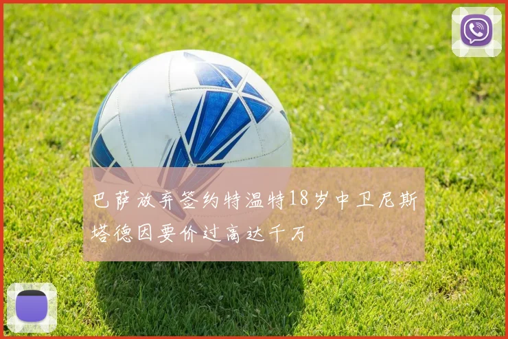 巴萨放弃签约特温特18岁中卫尼斯塔德因要价过高达千万