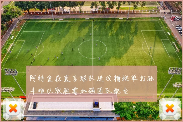 阿特金森直言球队进攻糟糕单打独斗难以取胜需加强团队配合