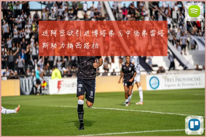 迈阿密欲引进博塔弗戈中场弗雷塔斯助力梅西搭档