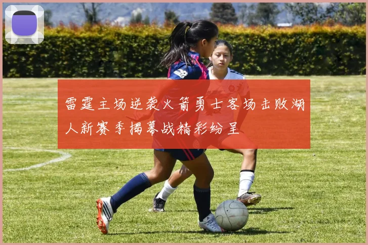 雷霆主场逆袭火箭勇士客场击败湖人新赛季揭幕战精彩纷呈